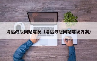张掖清远改版网站建设（清远改版网站建设方案）