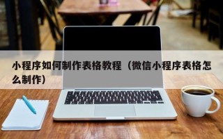 张掖小程序如何制作表格教程（微信小程序表格怎么制作）