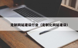张掖定制网站建设行业（定制化网站建设）