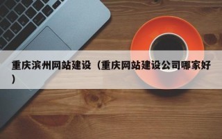 张掖重庆滨州网站建设（重庆网站建设公司哪家好）