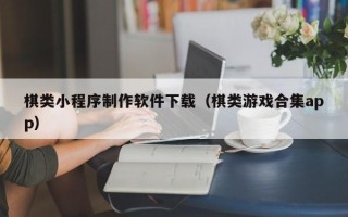 张掖棋类小程序制作软件下载（棋类游戏合集app）