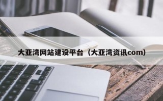 张掖大亚湾网站建设平台（大亚湾资讯com）