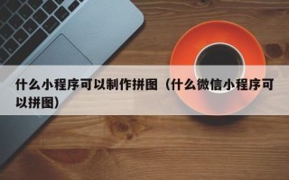 张掖什么小程序可以制作拼图（什么微信小程序可以拼图）