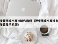 张掖视频图库小程序制作教程（视频图库小程序制作教程手机版）