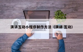 张掖演讲互动小程序制作方法（演讲 互动）